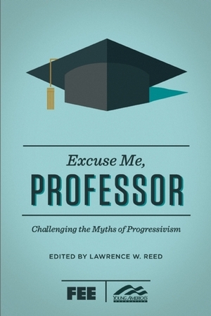 Excuse Me, Professor: Challenging the Myths of Progressivism by Lawrence W. Reed, Ron Robinson