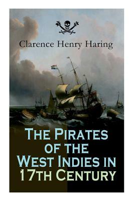 The Pirates of the West Indies in 17th Century: True Story of the Fiercest Pirates of the Caribbean by Clarence Henry Haring