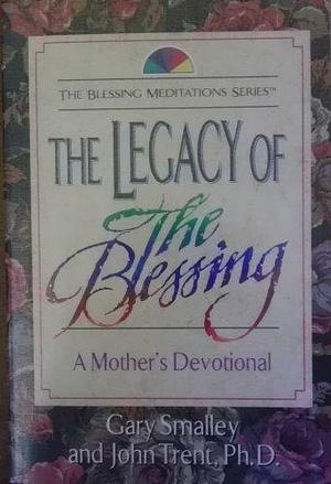 The Legacy of the Blessing: A Mother's Devotional by John T. Trent, Gary Smalley