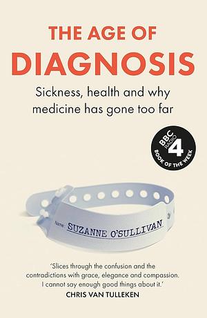 The Age of Diagnosis: Sickness, Health and How Modern Medicine Has Gone Too Far by Suzanne O'Sullivan