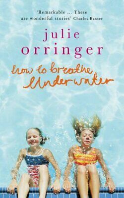 How To Breathe Underwater: Stories by Julie Orringer