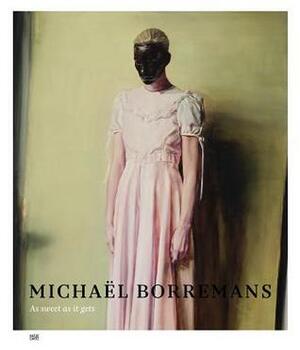 Micha�l Borremans: As Sweet as It Gets by Hans Christ, Jeffrey Grove, Michael Amy, Michael Borremans