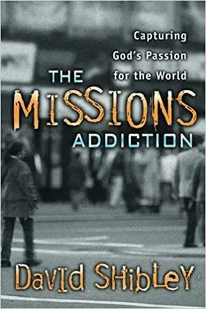 The Missions Addiction: Capturing God's Passion for the World by David Shibley