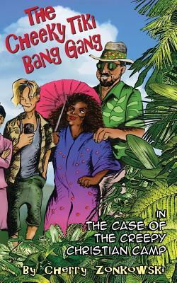 The Cheeky Tiki Bang Gang: The Case of the Creepy Christian Camp by Cherry Zonkowski