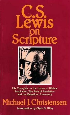 C. S. Lewis on Scripture: His Thoughts on the Nature of Biblical Inspiration, the Role of Revelation and the Question of Inerrancy by Michael J. Christensen