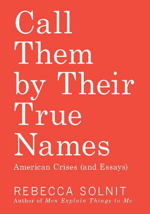Call Them by Their True Names: American Crises by Rebecca Solnit