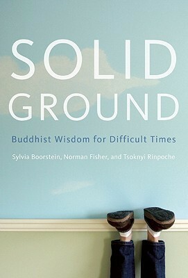 Solid Ground: Buddhist Wisdom for Difficult Times by Tsoknyi Rinpoche, Norman Fischer, Sylvia Boorstein