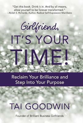 Girlfriend, It's Your Time!: Reclaim Your Brilliance and Step Into Your Purpose by Tai Goodwin