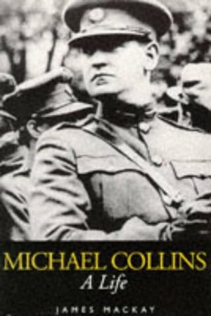 Michael Collins: A Life by James A. MacKay