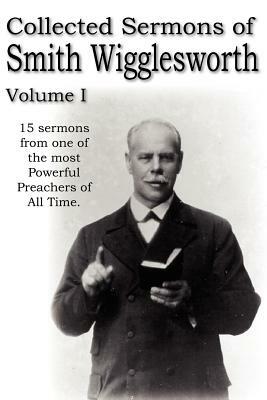 Collected Sermons of Smith Wigglesworth, Volume I by Smith Wigglesworth