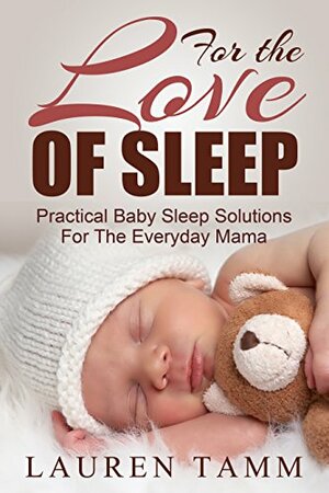 For the Love of Sleep: Practical Baby Sleep Solutions for the Everyday Mama by Lauren Tamm