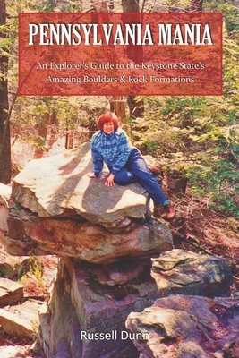 Pennsylvania Mania: An Explorer's Guide to the Keystone State's Amazing Boulders & Rock Formations by Russell Dunn