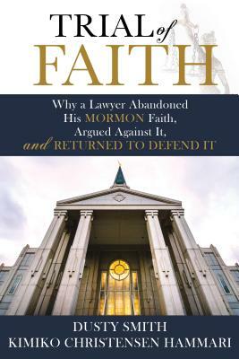 Trial of Faith: Why a Lawyer Abandoned His Mormon Faith, Argued Against It, and Returned to Defend It by Kimiko Christensen Hammari, Dusty Smith