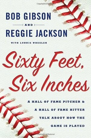 Sixty Feet, Six Inches: A Hall of Fame Pitcher & a Hall of Fame Hitter Talk about How the Game Is Played by Reggie Jackson, Lonnie Wheeler, Bob Gibson