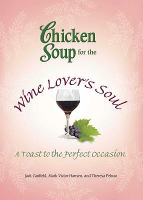 Chicken Soup for the Wine Lover's Soul: A Toast to the Perfect Occasion by Jack Canfield, Theresa Peluso, Mark Victor Hansen