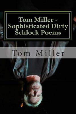 Tom Miller - Sophisticated Dirty Schlock Poems: a FREDInk Production by Tom Miller