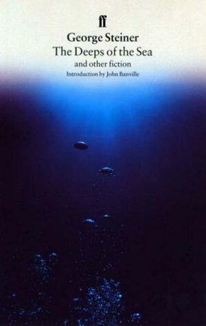The Deeps of the Sea and Other Fiction by George Steiner