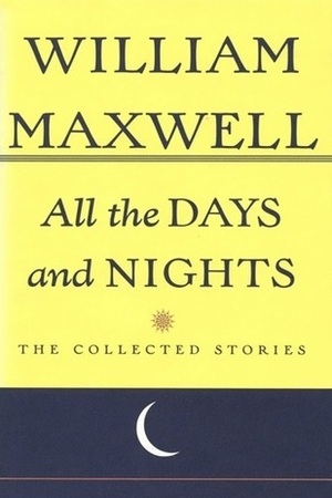 All The Days And Nights: The Collected Stories of William Maxwell by William Maxwell