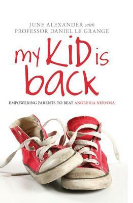 My Kid Is Back: Empowering Parents to Beat Anorexia Nervosa by June Alexander, Daniel Le Grange