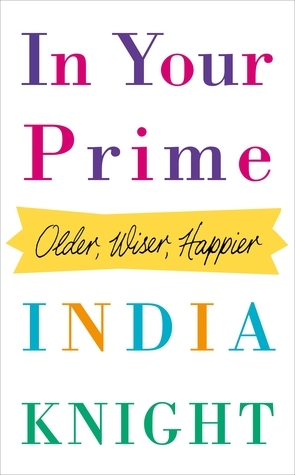 In Your Prime: Older, Wiser, Happier by India Knight