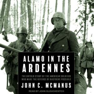 Alamo in the Ardennes: The Untold Story of the American Soldiers Who Made the Defense of Bastogne Possible by John C. McManus