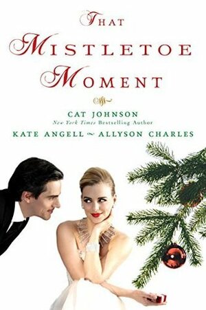 That Mistletoe Moment by Kate Angell, Allyson Charles, Cat Johnson