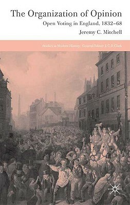 The Organization of Opinion: Open Voting in England, 1832-68 by J. Mitchell