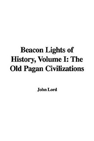 Beacon Lights of History, Vol 1: The Old Pagan Civilizations by John Lord