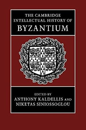 The Cambridge Intellectual History of Byzantium by Niketas Siniossoglou, Anthony Kaldellis, Νικήτας Σινιόσογλου