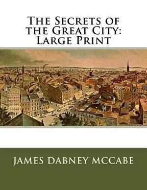 The Secrets of the Great City: Large Print by James Dabney McCabe