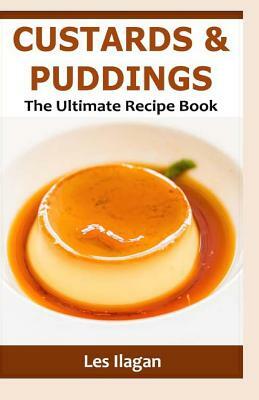 Custards & Puddings: The Ultimate Recipe Book by Les Ilagan