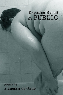 Exposing Myself in Public: poems by Vanessa De Sade