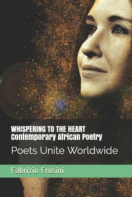 Whispering to the Heart - Contemporary African Poetry: Poets Unite Worldwide by Fabrizio Frosini