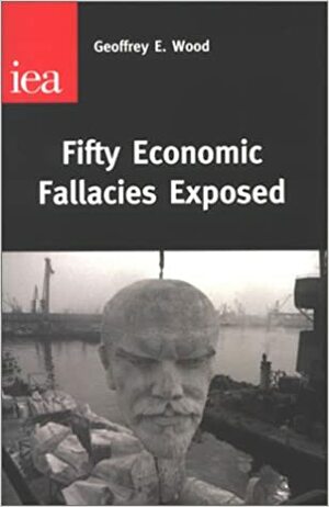 Fifty Economic Fallacies Exposed by Geoffrey E. Wood