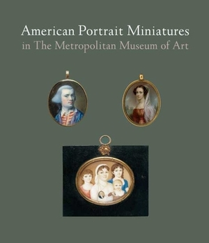 American Portrait Miniatures in the Metropolitan Museum of Art by Carrie Rebora Barratt, Lori Zabar