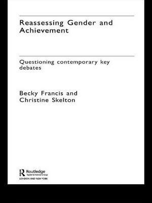 Reassessing Gender and Achievement: Questioning Contemporary Key Debates by Christine Skelton, Becky Francis