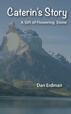 Caterin's Story: A Gift of Flowering Stone by Dan Erdman