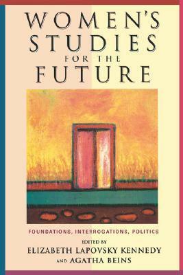 Women's Studies for the Future: Foundations, Interrogations, Politics by Elizabeth Lapovsky Kennedy
