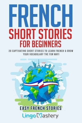 French Short Stories for Beginners: 20 Captivating Short Stories to Learn French & Grow Your Vocabulary the Fun Way! by Lingo Mastery