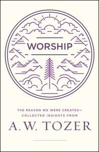 Worship: The Reason We Were Created-Collected Insights from A. W. Tozer by A. W. Tozer