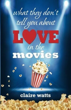 What They Don't Tell You About Love in the Movies by Claire Watts