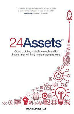 24 Assets: Create a Digital, Scalable, Valuable and Fun Business That Will Thrive in a Fast Changing World by Daniel Priestley