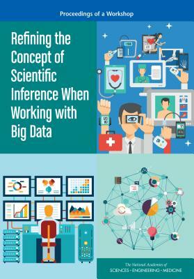 Refining the Concept of Scientific Inference When Working with Big Data: Proceedings of a Workshop by Division on Engineering and Physical Sci, Board on Mathematical Sciences and Their, National Academies of Sciences Engineeri