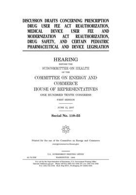 Discussion drafts concerning Prescription Drug User Fee Act reauthorization, Medical Device User Fee and Modernization Act reauthorization, drug safet by United S. Congress, United States House of Representatives, Committee on Energy and Commerc (house)