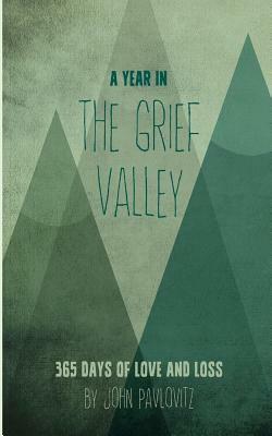 A Year in the Grief Valley: 365 Days of Love and Loss by John Pavlovitz