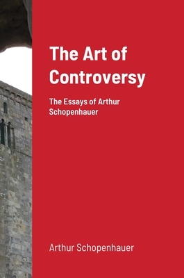 The Art of Controversy by T. Bailey Saunders, Arthur Schopenhauer