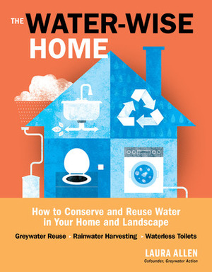 The Water-Wise Home: How to Conserve, Capture, and Reuse Water in Your Home and Landscape by Laura Allen