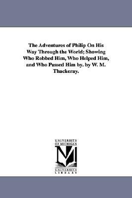 The Adventures of Philip On His Way Through the World; Showing Who Robbed Him, Who Helped Him, and Who Passed Him by. by W. M. Thackeray. by William Makepeace Thackeray