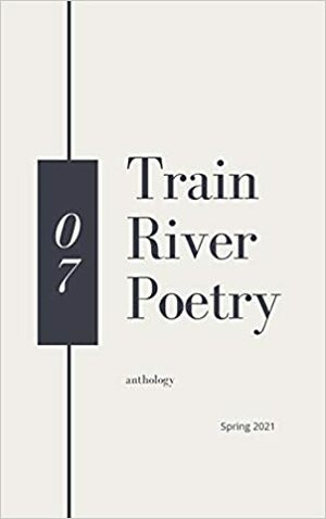 Train River Poetry: Spring 2021 by Train River