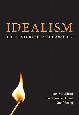 Idealism: The History of a Philosophy by Sean Watson, Iain Hamilton Grant, Jeremy Dunham